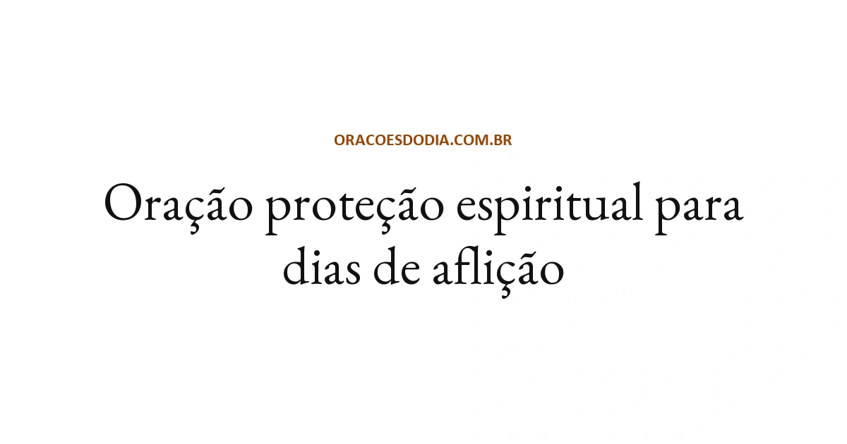 Oração Proteção Espiritual para Dias de Aflição