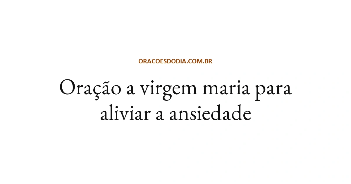 Oração a Virgem Maria para Aliviar a Ansiedade