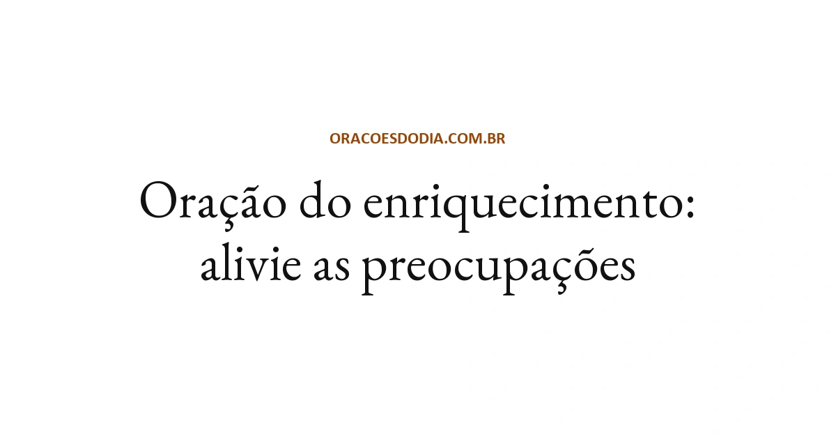 Oração do Enriquecimento: Alivie as Preocupações