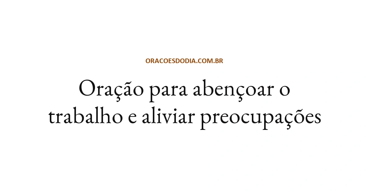 Oração para Abençoar o Trabalho e Aliviar Preocupações